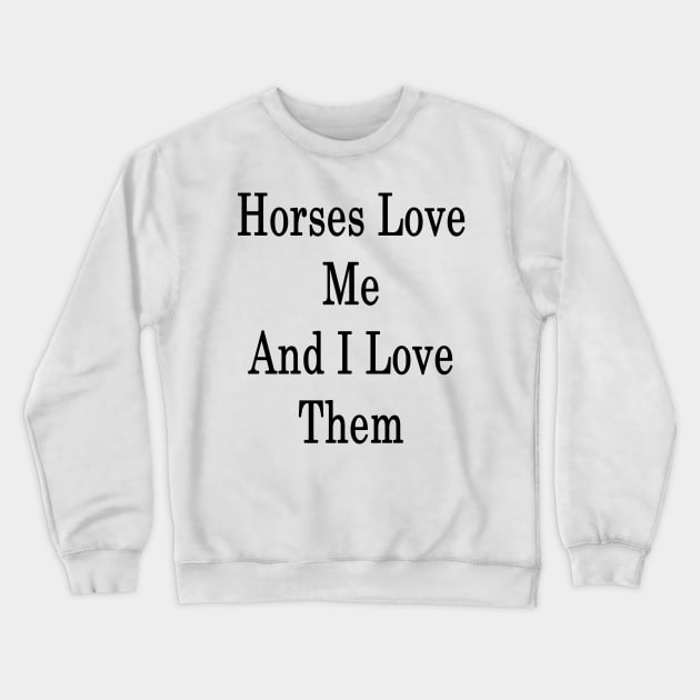 Horses Love Me And I Love Them Crewneck Sweatshirt by supernova23